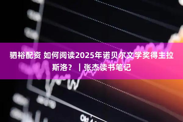 驷裕配资 如何阅读2025年诺贝尔文学奖得主拉斯洛？｜张杰读书笔记