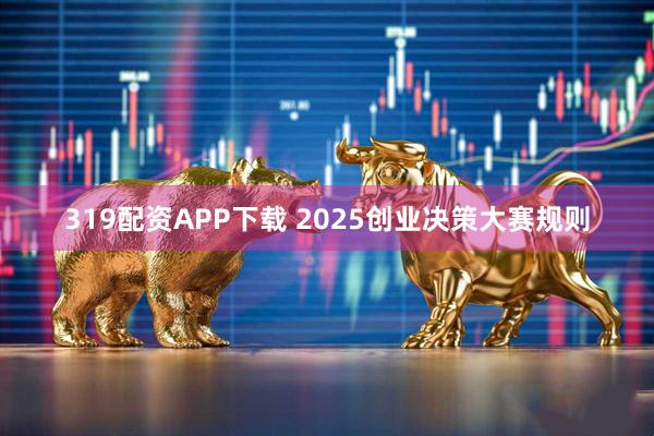 319配资APP下载 2025创业决策大赛规则