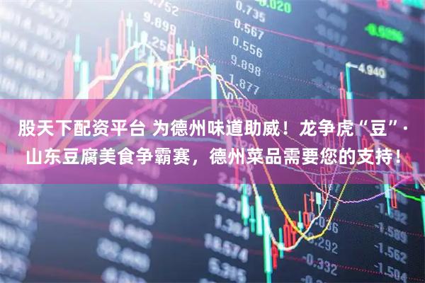 股天下配资平台 为德州味道助威！龙争虎“豆”·山东豆腐美食争霸赛，德州菜品需要您的支持！