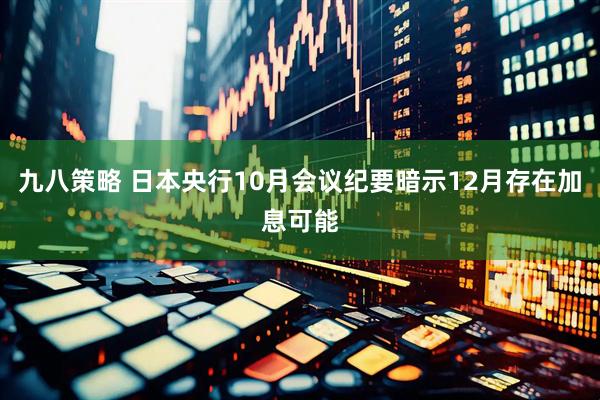 九八策略 日本央行10月会议纪要暗示12月存在加息可能