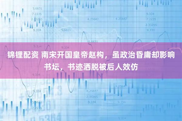 锦锂配资 南宋开国皇帝赵构，虽政治昏庸却影响书坛，书迹洒脱被后人效仿