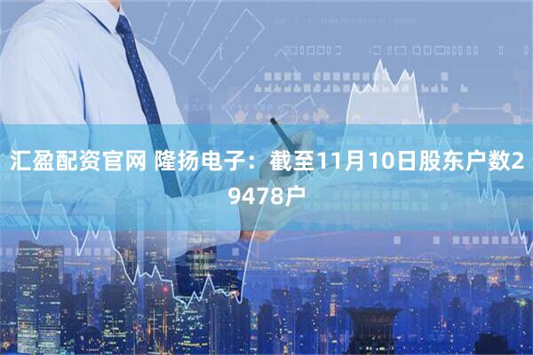 汇盈配资官网 隆扬电子：截至11月10日股东户数29478户