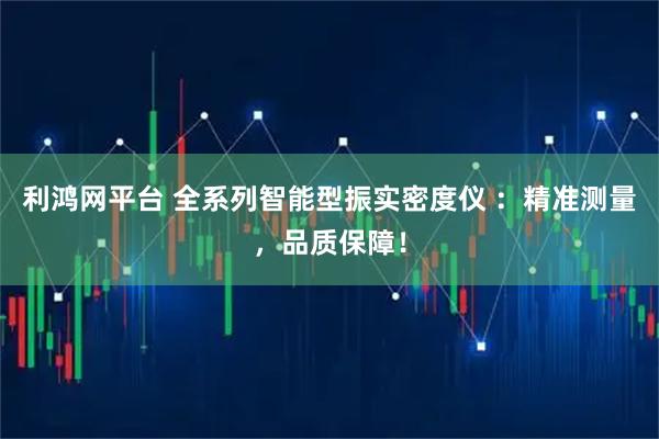 利鸿网平台 全系列智能型振实密度仪 ：精准测量，品质保障！