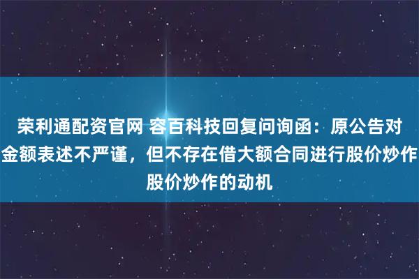 荣利通配资官网 容百科技回复问询函：原公告对合同总金额表述不严谨，但不存在借大额合同进行股价炒作的动机