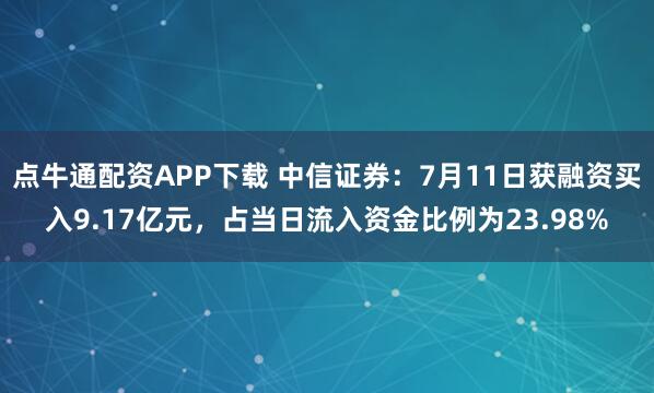 点牛通配资APP下载 中信证券：7月11日获融资买入9.17亿元，占当日流入资金比例为23.98%
