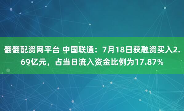 翻翻配资网平台 中国联通：7月18日获融资买入2.69亿元，占当日流入资金比例为17.87%