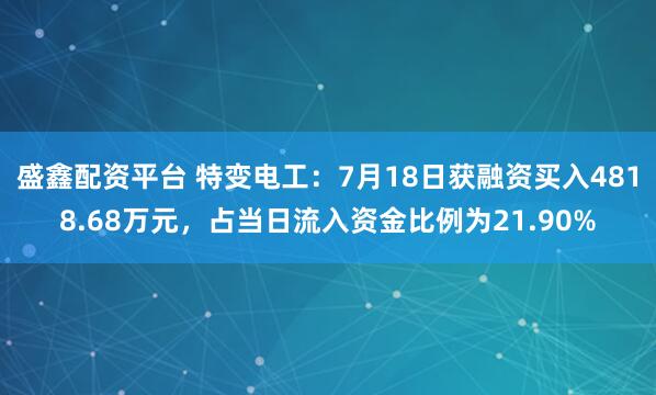 盛鑫配资平台 特变电工：7月18日获融资买入4818.68万元，占当日流入资金比例为21.90%