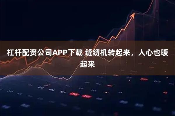 杠杆配资公司APP下载 缝纫机转起来，人心也暖起来